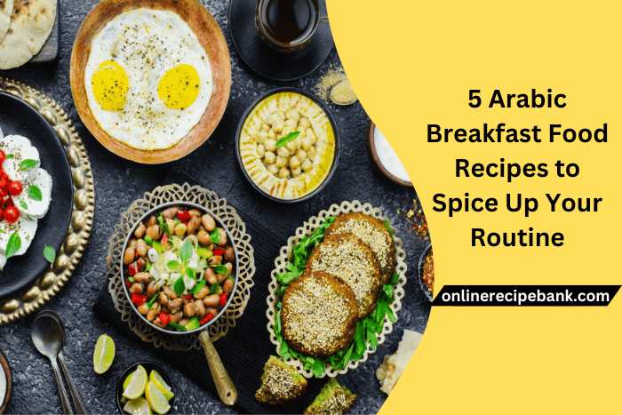 5 Arabic Breakfast Food Recipes to Spice Up Your Routine